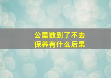 公里数到了不去保养有什么后果