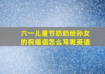 六一儿童节奶奶给孙女的祝福语怎么写呢英语