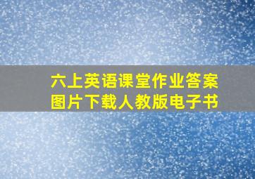 六上英语课堂作业答案图片下载人教版电子书