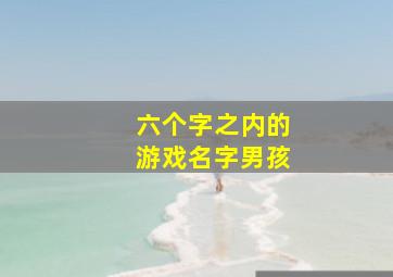 六个字之内的游戏名字男孩