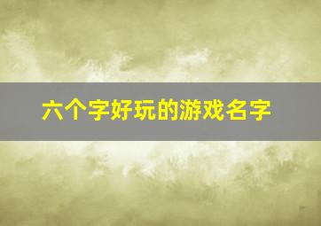 六个字好玩的游戏名字