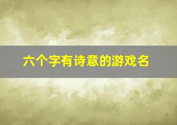 六个字有诗意的游戏名