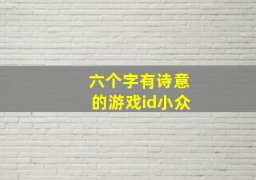 六个字有诗意的游戏id小众