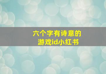 六个字有诗意的游戏id小红书