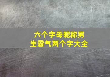 六个字母昵称男生霸气两个字大全