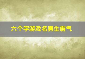 六个字游戏名男生霸气