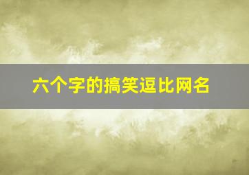 六个字的搞笑逗比网名