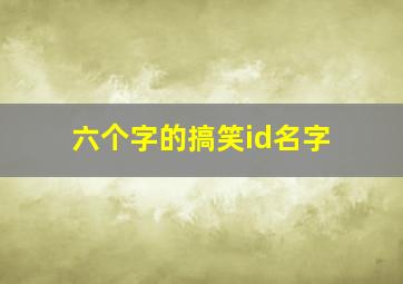 六个字的搞笑id名字