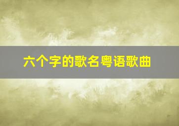 六个字的歌名粤语歌曲