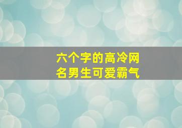 六个字的高冷网名男生可爱霸气