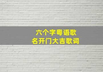 六个字粤语歌名开门大吉歌词