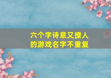 六个字诗意又撩人的游戏名字不重复