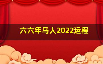 六六年马人2022运程