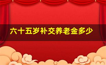 六十五岁补交养老金多少