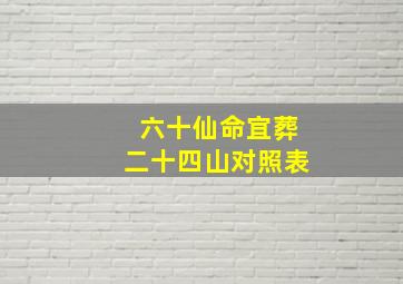 六十仙命宜葬二十四山对照表