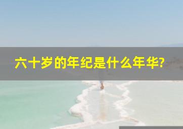 六十岁的年纪是什么年华?