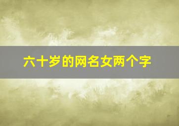 六十岁的网名女两个字