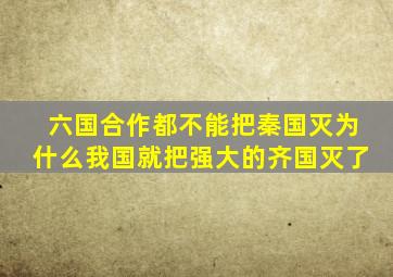 六国合作都不能把秦国灭为什么我国就把强大的齐国灭了