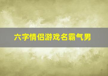 六字情侣游戏名霸气男