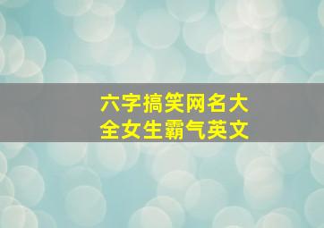 六字搞笑网名大全女生霸气英文