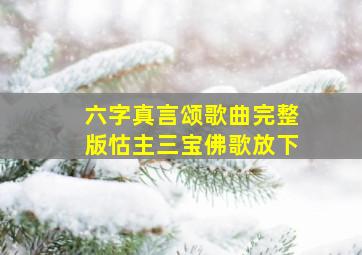 六字真言颂歌曲完整版怙主三宝佛歌放下