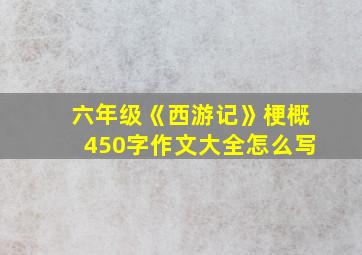 六年级《西游记》梗概450字作文大全怎么写