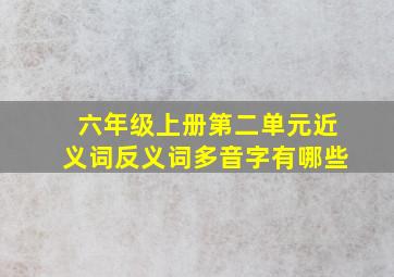 六年级上册第二单元近义词反义词多音字有哪些