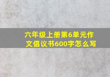 六年级上册第6单元作文倡议书600字怎么写