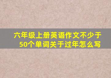 六年级上册英语作文不少于50个单词关于过年怎么写