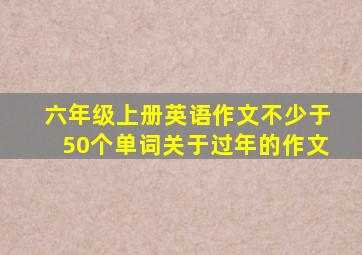 六年级上册英语作文不少于50个单词关于过年的作文