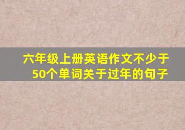 六年级上册英语作文不少于50个单词关于过年的句子