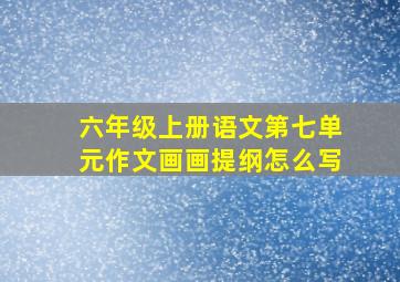 六年级上册语文第七单元作文画画提纲怎么写