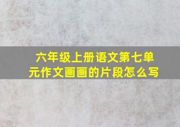 六年级上册语文第七单元作文画画的片段怎么写