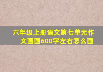 六年级上册语文第七单元作文画画600字左右怎么画