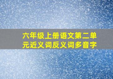 六年级上册语文第二单元近义词反义词多音字