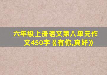 六年级上册语文第八单元作文450字《有你,真好》