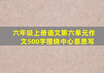 六年级上册语文第六单元作文500字围绕中心意思写