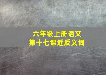 六年级上册语文第十七课近反义词