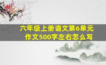 六年级上册语文第6单元作文500字左右怎么写