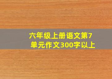 六年级上册语文第7单元作文300字以上