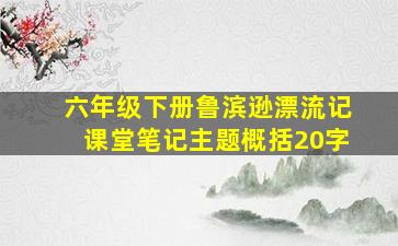 六年级下册鲁滨逊漂流记课堂笔记主题概括20字