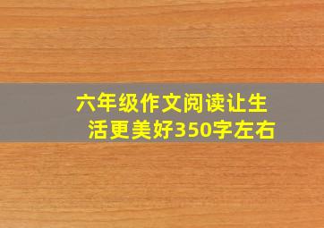 六年级作文阅读让生活更美好350字左右