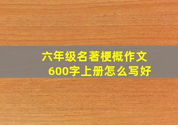 六年级名著梗概作文600字上册怎么写好