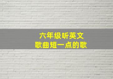 六年级听英文歌曲短一点的歌