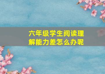 六年级学生阅读理解能力差怎么办呢