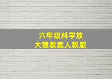 六年级科学放大镜教案人教版