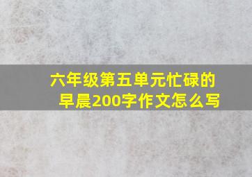 六年级第五单元忙碌的早晨200字作文怎么写