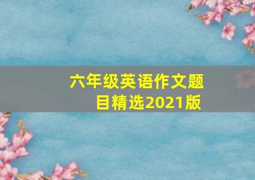 六年级英语作文题目精选2021版