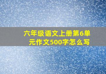 六年级语文上册第6单元作文500字怎么写