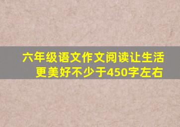 六年级语文作文阅读让生活更美好不少于450字左右